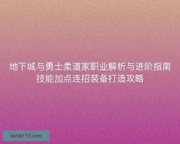 地下城与勇士柔道家职业解析与进阶指南技能加点连招装备打造攻略