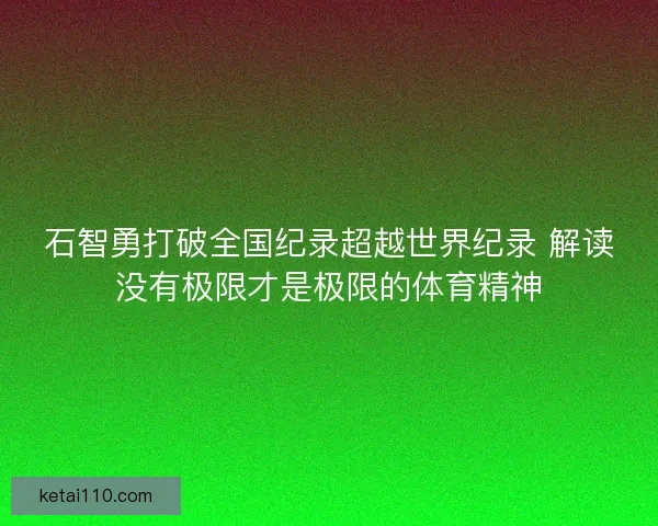 石智勇打破全国纪录超越世界纪录 解读没有极限才是极限的体育精神