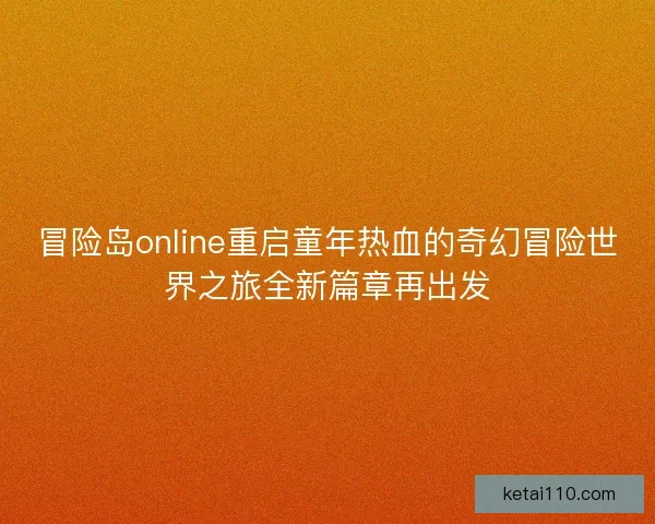 冒险岛online重启童年热血的奇幻冒险世界之旅全新篇章再出发