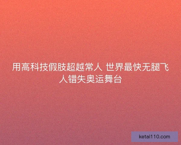 用高科技假肢超越常人 世界最快无腿飞人错失奥运舞台