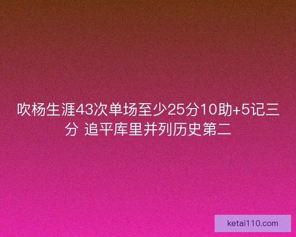 吹杨生涯43次单场至少25分10助+5记三分 追平库里并列历史第二