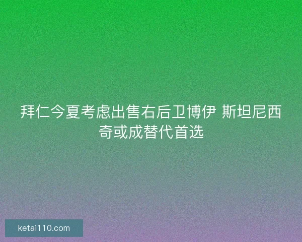 拜仁今夏考虑出售右后卫博伊 斯坦尼西奇或成替代首选