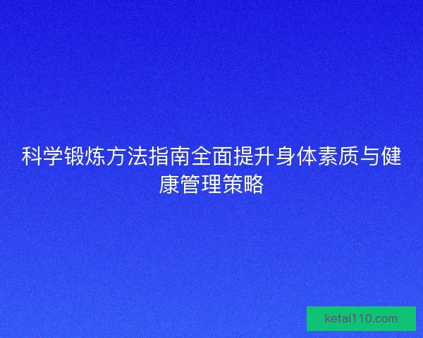 科学锻炼方法指南全面提升身体素质与健康管理策略