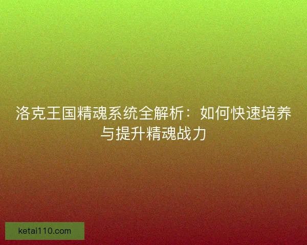 洛克王国精魂系统全解析：如何快速培养与提升精魂战力