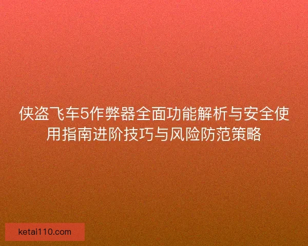 侠盗飞车5作弊器全面功能解析与安全使用指南进阶技巧与风险防范策略