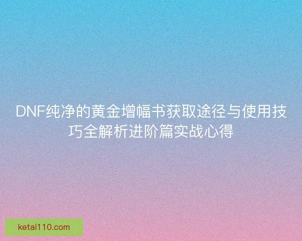 DNF纯净的黄金增幅书获取途径与使用技巧全解析进阶篇实战心得
