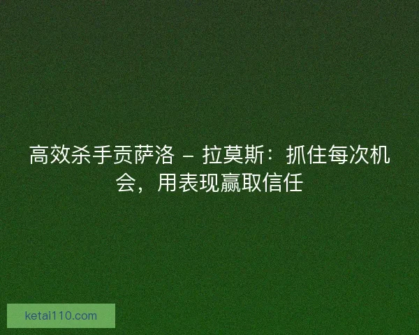 高效杀手贡萨洛 - 拉莫斯：抓住每次机会，用表现赢取信任