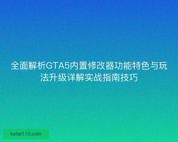 全面解析GTA5内置修改器功能特色与玩法升级详解实战指南技巧