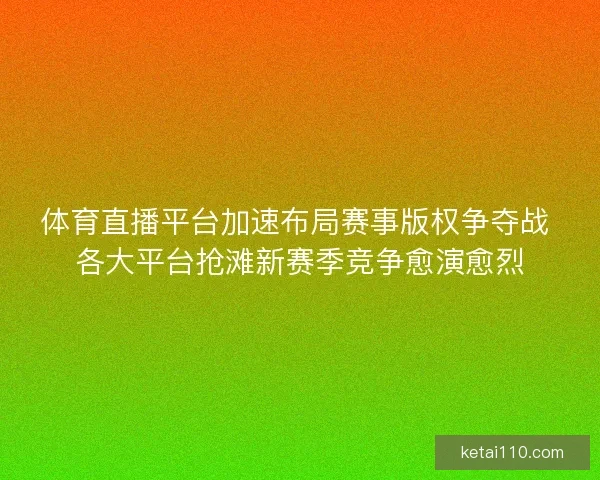 体育直播平台加速布局赛事版权争夺战 各大平台抢滩新赛季竞争愈演愈烈