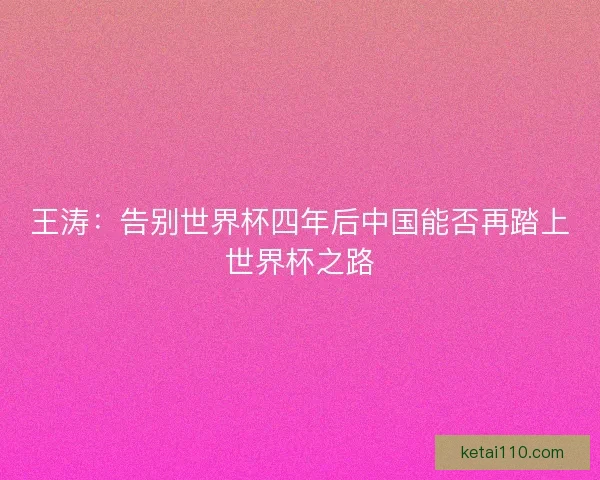 王涛：告别世界杯四年后中国能否再踏上世界杯之路